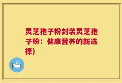 灵芝孢子粉封装灵芝孢子粉：健康营养的新选择)