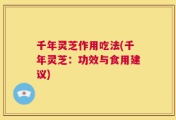 千年灵芝作用吃法(千年灵芝：功效与食用建议)