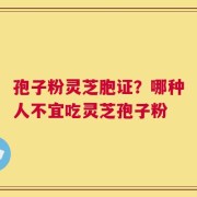 孢子粉灵芝胞证？哪种人不宜吃灵芝孢子粉
