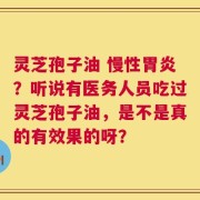 灵芝孢子油 慢性胃炎？听说有医务人员吃过灵芝孢子油，是不是真的有效果的呀？