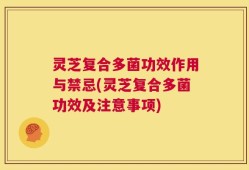 灵芝复合多菌功效作用与禁忌(灵芝复合多菌功效及注意事项)