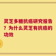 灵芝多糖抗癌研究报告？为什么灵芝有抗癌的功效