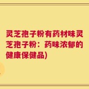 灵芝孢子粉有药材味灵芝孢子粉：药味浓郁的健康保健品)