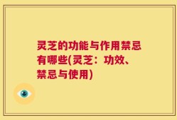 灵芝的功能与作用禁忌有哪些(灵芝：功效、禁忌与使用)