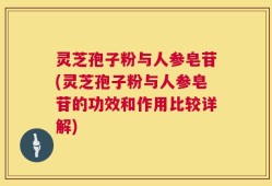 灵芝孢子粉与人参皂苷(灵芝孢子粉与人参皂苷的功效和作用比较详解)