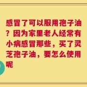 感冒了可以服用孢子油？因为家里老人经常有小病感冒那些，买了灵芝孢子油，要怎么使用呢