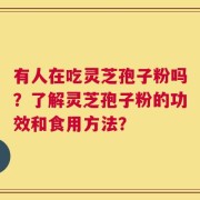有人在吃灵芝孢子粉吗？了解灵芝孢子粉的功效和食用方法？