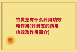 竹灵芝有什么药用功效和作用(竹灵芝的药用功效及作用简介)