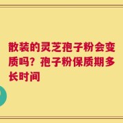 散装的灵芝孢子粉会变质吗？孢子粉保质期多长时间