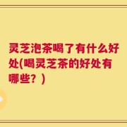灵芝泡茶喝了有什么好处(喝灵芝茶的好处有哪些？)