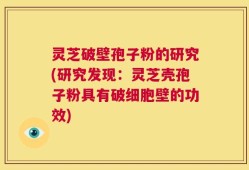 灵芝破壁孢子粉的研究(研究发现：灵芝壳孢子粉具有破细胞壁的功效)