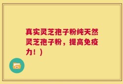 真实灵芝孢子粉纯天然灵芝孢子粉，提高免疫力！)