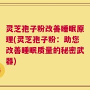 灵芝孢子粉改善睡眠原理(灵芝孢子粉：助您改善睡眠质量的秘密武器)