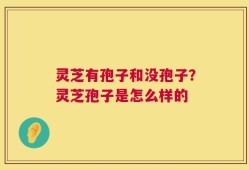 灵芝有孢子和没孢子？灵芝孢子是怎么样的