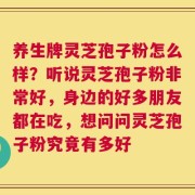 养生牌灵芝孢子粉怎么样？听说灵芝孢子粉非常好，身边的好多朋友都在吃，想问问灵芝孢子粉究竟有多好