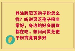 养生牌灵芝孢子粉怎么样？听说灵芝孢子粉非常好，身边的好多朋友都在吃，想问问灵芝孢子粉究竟有多好