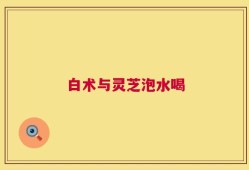 白术与灵芝泡水喝