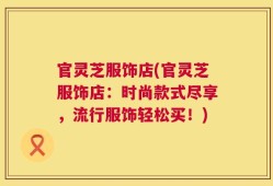 官灵芝服饰店(官灵芝服饰店：时尚款式尽享，流行服饰轻松买！)