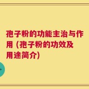 孢子粉的功能主治与作用 (孢子粉的功效及用途简介)