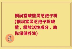 桐润堂破壁灵芝孢子粉(桐润堂灵芝孢子粉破壁，释放活性成分，助你保健养生)