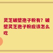灵芝破壁孢子粉有？破壁灵芝孢子粉应该怎么吃