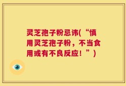 灵芝孢子粉忌讳(“慎用灵芝孢子粉，不当食用或有不良反应！”)
