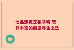 七品源灵芝孢子粉 营养丰富的健康养生之选