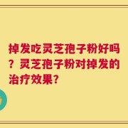 掉发吃灵芝孢子粉好吗？灵芝孢子粉对掉发的治疗效果？