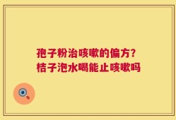 孢子粉治咳嗽的偏方？桔子泡水喝能止咳嗽吗