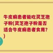 牛皮癣患者能吃灵芝孢子粉(灵芝孢子粉是否适合牛皮癣患者食用？)