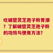 吃破壁灵芝孢子粉胃潮？了解破壁灵芝孢子粉的功效与使用方法？