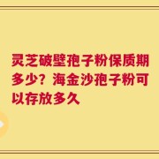 灵芝破壁孢子粉保质期多少？海金沙孢子粉可以存放多久