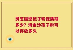 灵芝破壁孢子粉保质期多少？海金沙孢子粉可以存放多久