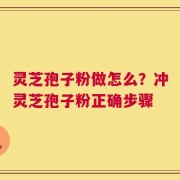 灵芝孢子粉做怎么？冲灵芝孢子粉正确步骤