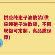 供应纯孢子油散装(供应纯孢子油散装，不同规格可定制，高品质保障)