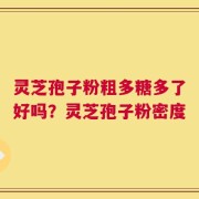灵芝孢子粉粗多糖多了好吗？灵芝孢子粉密度