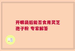 开眼袋后能否食用灵芝孢子粉 专家解答