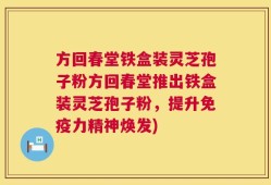 方回春堂铁盒装灵芝孢子粉方回春堂推出铁盒装灵芝孢子粉，提升免疫力精神焕发)