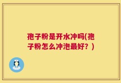 孢子粉是开水冲吗(孢子粉怎么冲泡最好？)