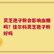 灵芝孢子粉会影响血糖吗？佳尔科灵芝孢子粉好吗