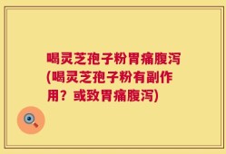 喝灵芝孢子粉胃痛腹泻(喝灵芝孢子粉有副作用？或致胃痛腹泻)