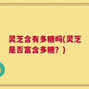灵芝含有多糖吗(灵芝是否富含多糖？)