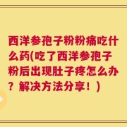 西洋参孢子粉粉痛吃什么药(吃了西洋参孢子粉后出现肚子疼怎么办？解决方法分享！)