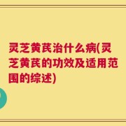 灵芝黄芪治什么病(灵芝黄芪的功效及适用范围的综述)