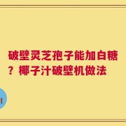破壁灵芝孢子能加白糖？椰子汁破壁机做法