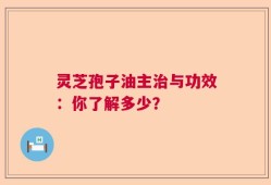 灵芝孢子油主治与功效：你了解多少？