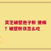 灵芝破壁孢子粉 便稀？破壁粉该怎么吃
