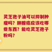 灵芝孢子油可以抑制肿瘤吗？肺腺癌应该吃哪些东西？能吃灵芝孢子粉吗？