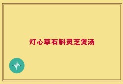 灯心草石斛灵芝煲汤