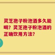 灵芝孢子粉泡酒多久能喝？灵芝孢子粉泡酒的正确饮用方法？